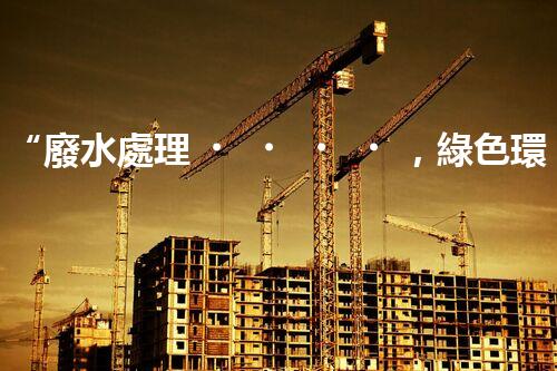 “廢水處理，綠色環(huán)保新篇章”